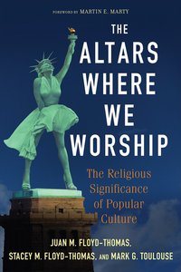 The Altars Where We Worship: The Religious Significance of Popular Culture The Altars Where We Worship: The Religious Significance of Popular Culture