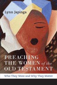 Preaching the Women of the Old Testament: Who They Were and Why They Matter Preaching the Women of the Old Testament: Who They Were and Why They Matter