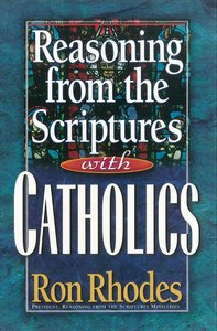 Reasoning From the Scriptures With Catholics Reasoning From the Scriptures With Catholics