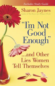 Im Not Good Enough... and Other Lies Women Tell Themselves Im Not Good Enough... and Other Lies Women Tell Themselves