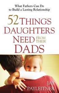 52 Things Daughters Need From Their Dads 52 Things Daughters Need From Their Dads