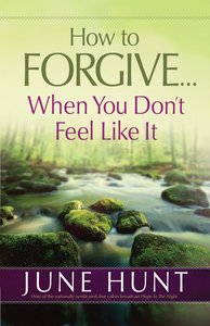 How to Forgive...When You Dont Feel Like It How to Forgive...When You Dont Feel Like It