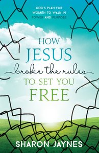 How Jesus Broke the Rules to Set You Free How Jesus Broke the Rules to Set You Free
