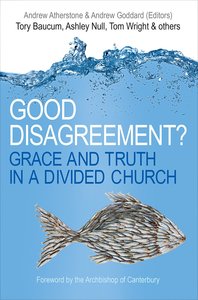 Good Disagreement? Grace and Truth in a Divided Church Good Disagreement? Grace and Truth in a Divided Church
