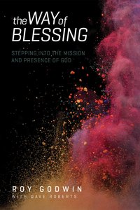 The Way of Blessing: Stepping Into the Mission and Presence of God The Way of Blessing: Stepping Into the Mission and Presence of God