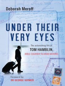 Under Their Very Eyes: The Astonishing Life of Tom Hamblin, Bible Courier to Arab Under Their Very Eyes: The Astonishing Life of Tom Hamblin, Bible Courier to Arab