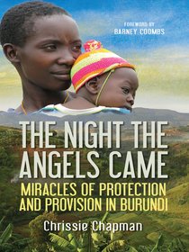 The Night the Angels Came: The Miracles of Protection and Provision in Burundi The Night the Angels Came: The Miracles of Protection and Provision in Burundi