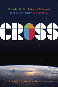 Cross: Unrivaled Christ, Unstoppable Gospel, Unreached Peoples, Unending Joy Cross: Unrivaled Christ, Unstoppable Gospel, Unreached Peoples, Unending Joy