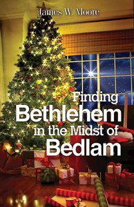 Finding Bethlehem in the Midst of Bedlam Finding Bethlehem in the Midst of Bedlam