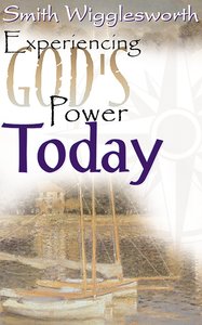 Smith Wigglesworth: Experiencing Gods Power Today Smith Wigglesworth: Experiencing Gods Power Today