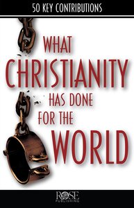 What Christianity Has Done For the World (Rose Bible Basics Series) What Christianity Has Done For the World (Rose Bible Basics Series)