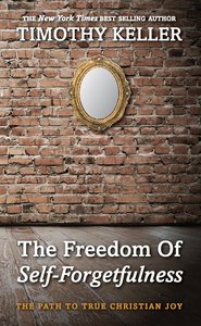 The Freedom of Self-Forgetfulness: The Path to True Christian Joy The Freedom of Self-Forgetfulness: The Path to True Christian Joy
