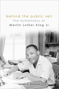 Behind the Public Veil: The Humanness of Martin Luther King Jr. Behind the Public Veil: The Humanness of Martin Luther King Jr.