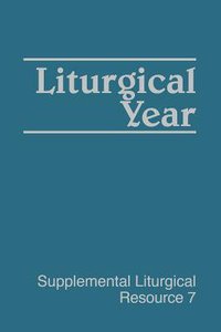 Liturgical Year (#07 in Supplemental Liturgical Resource Series) Liturgical Year (#07 in Supplemental Liturgical Resource Series)