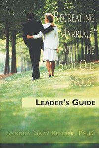 Recreating Marriage With the Same Old Spouse (Leaders Guide) Recreating Marriage With the Same Old Spouse (Leaders Guide)