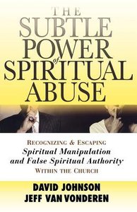 The Subtle Power of Spiritual Abuse: Recognizing and Escaping Spiritual Manipulation and False Spiritual Authority Within the Church The Subtle Power of Spiritual Abuse: Recognizing and Escaping Spiritual Manipulation and False Spiritual Authority Within the Church
