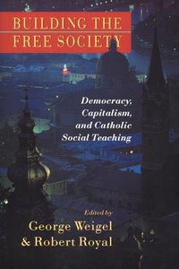 Building the Free Society: Democracy, Capitalism, and Catholic Social Teaching Building the Free Society: Democracy, Capitalism, and Catholic Social Teaching