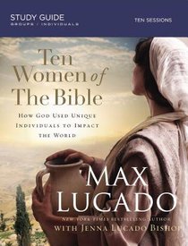 Ten Women of the Bible: How God Raised Up Unique Individuals to Impact the World Ten Women of the Bible: How God Raised Up Unique Individuals to Impact the World