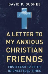 A Letter to My Anxious Christian Friends: From Fear to Faith in Unsettled Times A Letter to My Anxious Christian Friends: From Fear to Faith in Unsettled Times