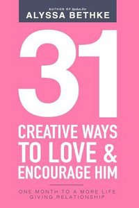 31 Creative Ways to Love & Encourage Him: One Month to a More Life Giving Relationship (Vol 2) 31 Creative Ways to Love & Encourage Him: One Month to a More Life Giving Relationship (Vol 2)