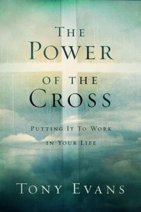 The Power of the Cross: Putting It to Work in Your Life The Power of the Cross: Putting It to Work in Your Life