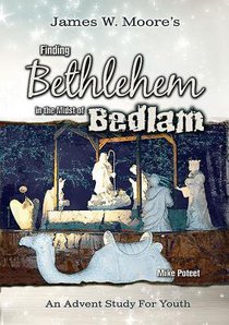 Finding Bethlehem in the Midst of Bedlam - Youth Study: An Advent Study For Youth Finding Bethlehem in the Midst of Bedlam - Youth Study: An Advent Study For Youth