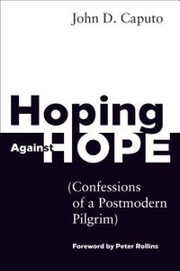 Hoping Against Hope: Confessions of a Postmodern Pilgrim Hoping Against Hope: Confessions of a Postmodern Pilgrim