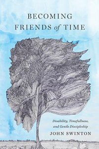 Becoming Friends of Time: Disability, Timefullness, and Gentle Discipleship Becoming Friends of Time: Disability, Timefullness, and Gentle Discipleship