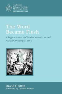 Word Became Flesh, The: A Rapprochement of Christian Natural Law and Radical Christological Ethics (Australian College Of Theology Monograph Series) Word Became Flesh, The: A Rapprochement of Christian Natural Law and Radical Christological Ethics (Australian College Of Theology Monograph Series)