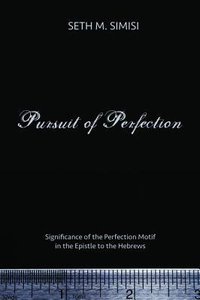 Pursuit of Perfection: Significance of the Perfection Motif in the Epistle to the Hebrews Pursuit of Perfection: Significance of the Perfection Motif in the Epistle to the Hebrews