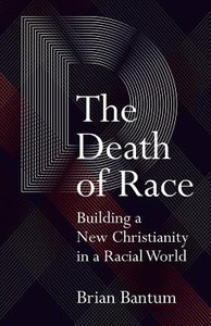 The Death of Race: Building a New Christianity in a Racial World The Death of Race: Building a New Christianity in a Racial World