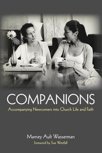 Companions: Accompanying Newcomers Into Church Life and Faith Companions: Accompanying Newcomers Into Church Life and Faith