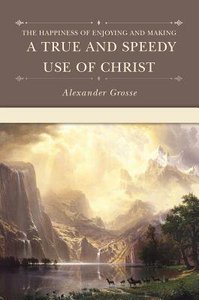 The Happiness of Enjoying and Making a True and Speedy Use of Christ The Happiness of Enjoying and Making a True and Speedy Use of Christ