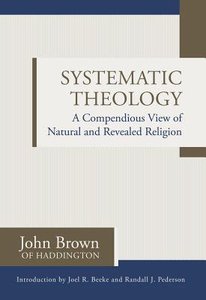 Systematic Theology: A Compendious View of Natural and Revealed Religion Systematic Theology: A Compendious View of Natural and Revealed Religion