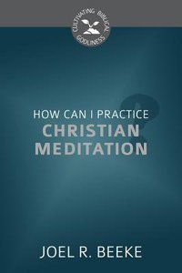How Can I Practice Christian Meditation? (Cultivating Biblical Godliness Series) How Can I Practice Christian Meditation? (Cultivating Biblical Godliness Series)