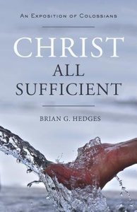 Christ All Sufficient: An Exposition of Colossians Christ All Sufficient: An Exposition of Colossians