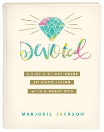 Devoted: A Girls 31-Day Guide to Good Living With a Great God Devoted: A Girls 31-Day Guide to Good Living With a Great God