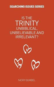 Is the Trinity Unbiblical, Unbelieveable and Irrelevant (Searching Issues Chapter Series) Is the Trinity Unbiblical, Unbelieveable and Irrelevant (Searching Issues Chapter Series)