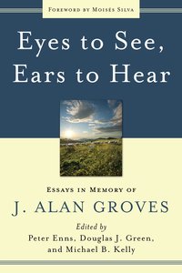 Eyes to See, Ears to Hear: Essays in Memory of J Alan Groves Eyes to See, Ears to Hear: Essays in Memory of J Alan Groves