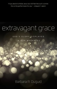 Extravagant Grace: Gods Glory Displayed in Our Weakness Extravagant Grace: Gods Glory Displayed in Our Weakness