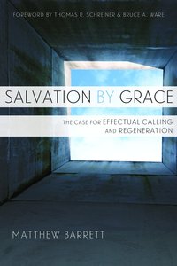 Salvation By Grace: The Case For Effectual Calling and Regeneration Salvation By Grace: The Case For Effectual Calling and Regeneration