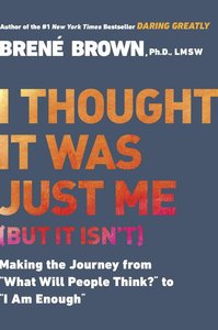 I Thought It Was Just Me: Making the Journey From "What Will People Think?" to "I Am Enough" (But It Isnt) I Thought It Was Just Me: Making the Journey From "What Will People Think?" to "I Am Enough" (But It Isnt)