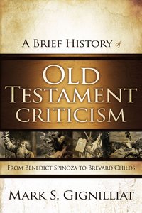 A Brief History of Old Testament Criticism: From Benedict Spinoza to Brevard Childs A Brief History of Old Testament Criticism: From Benedict Spinoza to Brevard Childs