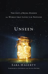 Unseen: The Gift of Being Hidden in a World That Loves to Be Noticed Unseen: The Gift of Being Hidden in a World That Loves to Be Noticed