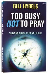 Too Busy Not to Pray: Slowing Down to Be With God Too Busy Not to Pray: Slowing Down to Be With God