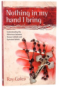 Nothing in My Hand I Bring: Understanding Differences Between Roman Catholic and Protestant Believers Nothing in My Hand I Bring: Understanding Differences Between Roman Catholic and Protestant Believers