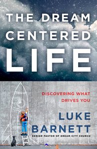 The Dream-Centered Life: Discovering What Drives You The Dream-Centered Life: Discovering What Drives You