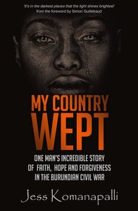 My Country Wept: One Mans Incredible Story of Finding Faith, Hope and Forgiveness in the Burundian Civil War My Country Wept: One Mans Incredible Story of Finding Faith, Hope and Forgiveness in the Burundian Civil War