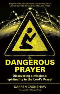 Dangerous Prayer: Discovering a Missional Spirituality in the Lords Prayer Dangerous Prayer: Discovering a Missional Spirituality in the Lords Prayer