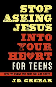 Stop Asking Jesus Into Your Heart For Teens: How to Know For Sure You Are Saved Stop Asking Jesus Into Your Heart For Teens: How to Know For Sure You Are Saved